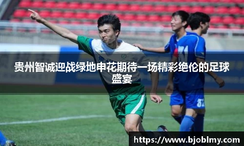 贵州智诚迎战绿地申花期待一场精彩绝伦的足球盛宴
